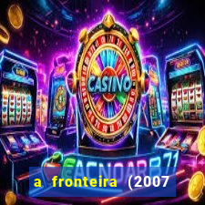 a fronteira (2007 filme completo download)